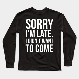 Sorry I'm Late I Didn't Want To Come Long Sleeve T-Shirt